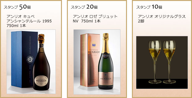 スタンプ50個 アンリオ キュベ アンシャンテルール 1995 750ml　1本
スタンプ20個 アンリオ ロゼ ブリュット NV 750ml 1本
スタンプ10個 アンリオ オリジナルグラス2脚