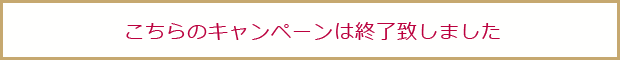 こちらのキャンペーンは終了致しました